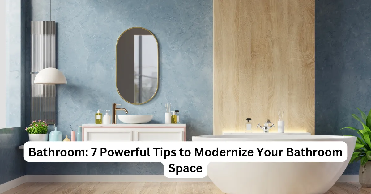 Bathroom: 7 Powerful Tips to Modernize Your Bathroom Space